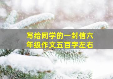 写给同学的一封信六年级作文五百字左右