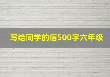 写给同学的信500字六年级