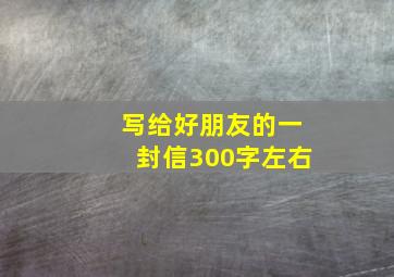 写给好朋友的一封信300字左右