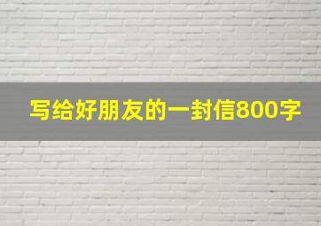 写给好朋友的一封信800字