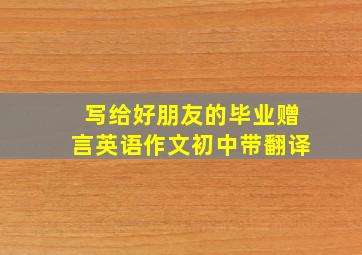 写给好朋友的毕业赠言英语作文初中带翻译