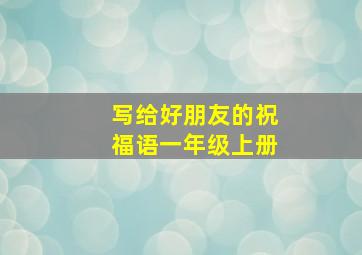 写给好朋友的祝福语一年级上册