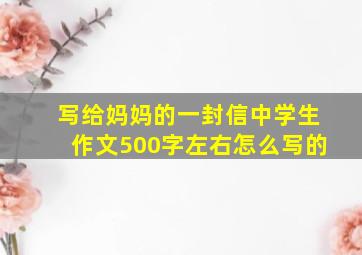 写给妈妈的一封信中学生作文500字左右怎么写的