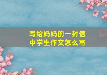 写给妈妈的一封信中学生作文怎么写