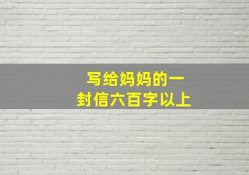 写给妈妈的一封信六百字以上