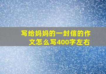 写给妈妈的一封信的作文怎么写400字左右