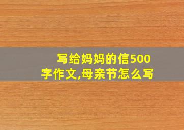 写给妈妈的信500字作文,母亲节怎么写