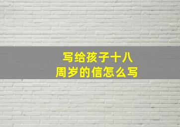 写给孩子十八周岁的信怎么写