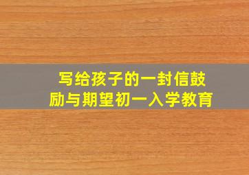 写给孩子的一封信鼓励与期望初一入学教育