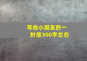 写给小朋友的一封信300字左右