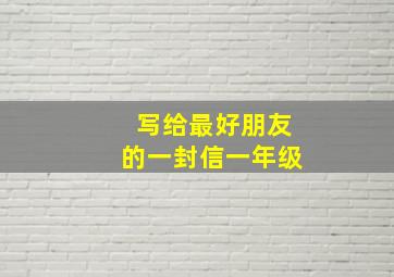 写给最好朋友的一封信一年级