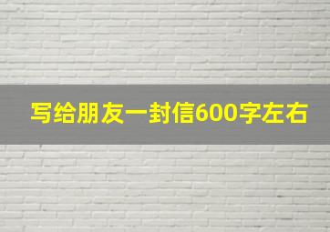 写给朋友一封信600字左右