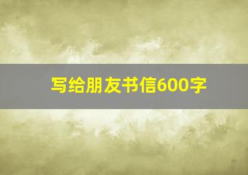 写给朋友书信600字