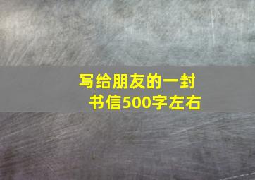 写给朋友的一封书信500字左右