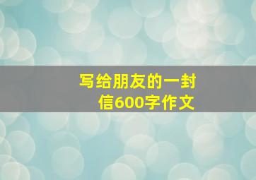 写给朋友的一封信600字作文