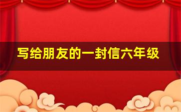 写给朋友的一封信六年级