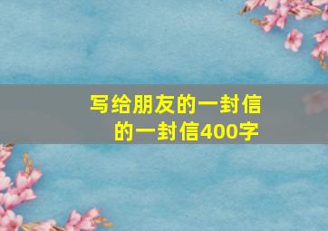 写给朋友的一封信的一封信400字