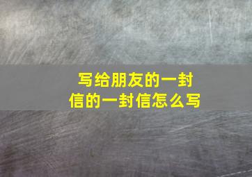 写给朋友的一封信的一封信怎么写