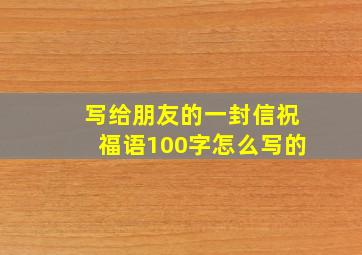 写给朋友的一封信祝福语100字怎么写的