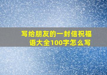 写给朋友的一封信祝福语大全100字怎么写