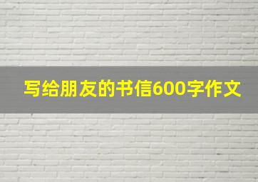 写给朋友的书信600字作文