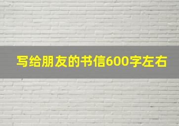 写给朋友的书信600字左右