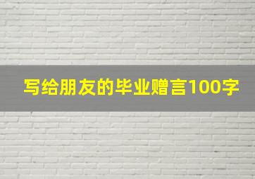 写给朋友的毕业赠言100字