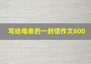 写给母亲的一封信作文600