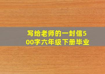 写给老师的一封信500字六年级下册毕业