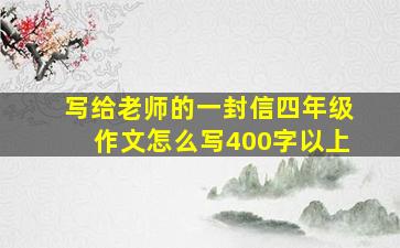 写给老师的一封信四年级作文怎么写400字以上