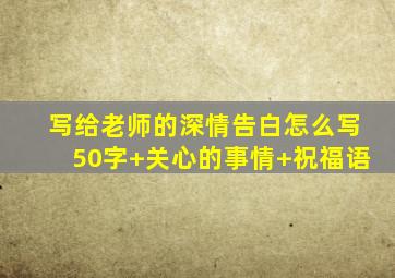 写给老师的深情告白怎么写50字+关心的事情+祝福语