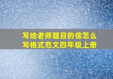 写给老师题目的信怎么写格式范文四年级上册