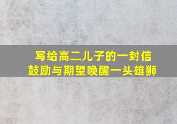 写给高二儿子的一封信鼓励与期望唤醒一头雄狮