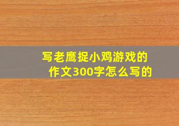 写老鹰捉小鸡游戏的作文300字怎么写的