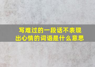 写难过的一段话不表现出心情的词语是什么意思