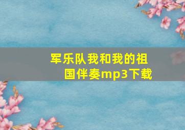 军乐队我和我的祖国伴奏mp3下载