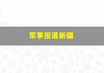 军事报道新疆