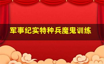 军事纪实特种兵魔鬼训练