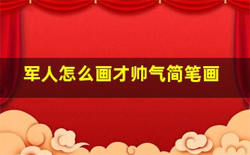 军人怎么画才帅气简笔画