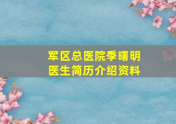 军区总医院季曙明医生简历介绍资料