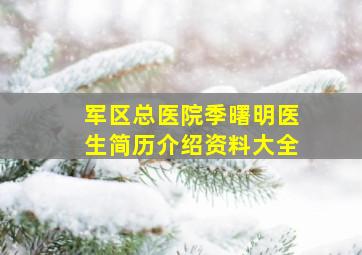 军区总医院季曙明医生简历介绍资料大全