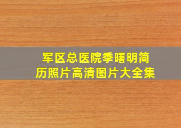 军区总医院季曙明简历照片高清图片大全集