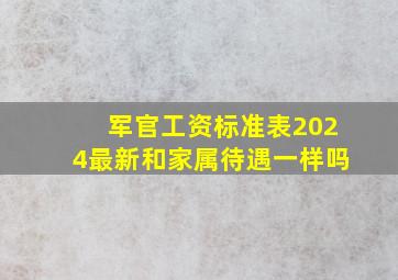 军官工资标准表2024最新和家属待遇一样吗