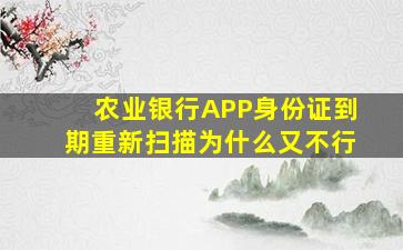 农业银行APP身份证到期重新扫描为什么又不行