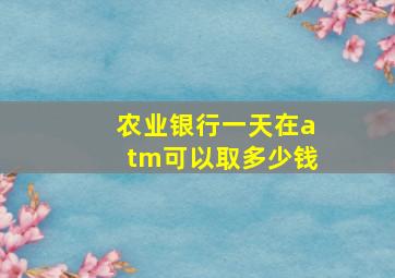 农业银行一天在atm可以取多少钱