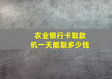 农业银行卡取款机一天能取多少钱