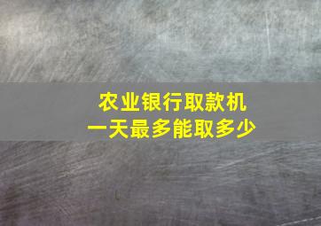 农业银行取款机一天最多能取多少