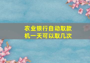 农业银行自动取款机一天可以取几次