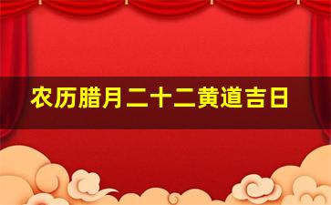 农历腊月二十二黄道吉日