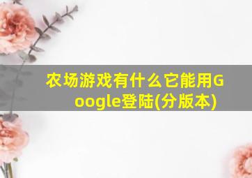 农场游戏有什么它能用Google登陆(分版本)